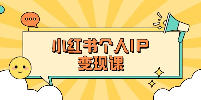 （14172期）小红书个人变现课：精准人设定位+爆款选题拆解，教你打造百万流量账号秘籍-雨创网-优质项目资源分享平台