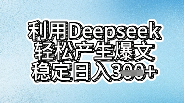 利用deepseek轻松产出爆文，稳定日入3张-雨创网-优质项目资源分享平台