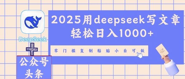 2025用deepseek写文章轻松日入多张，零门槛复制粘贴小白可做-雨创网-优质项目资源分享平台