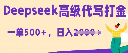 DeepSeek高级代写打金，一单收益3张，从获客到变现的全流程-雨创网-优质项目资源分享平台
